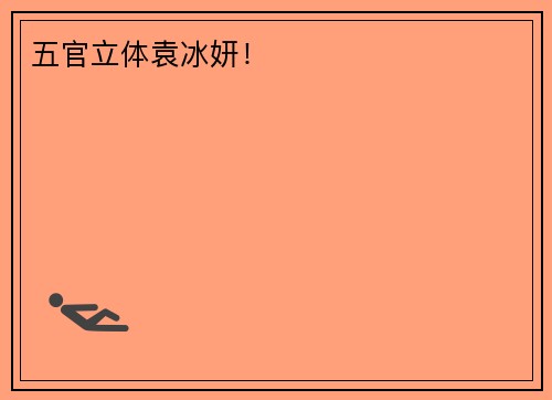 五官立体袁冰妍！